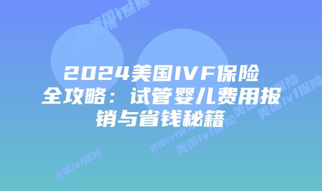 2024美国IVF保险全攻略：试管婴儿费用报销与省钱秘籍