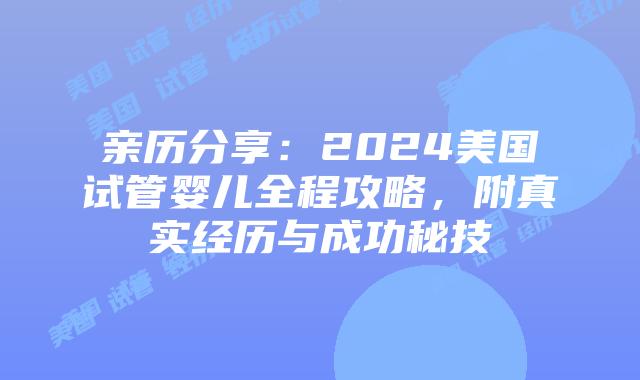 亲历分享:2024美国试管婴儿全程攻略,附真实经历与成功秘技