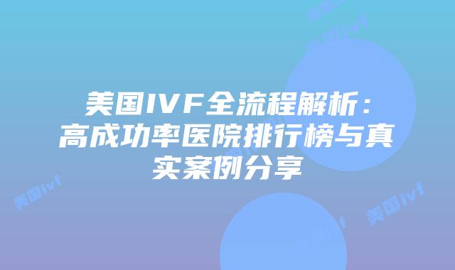 美国IVF全流程解析:高成功率医院排行榜与真实案例分享