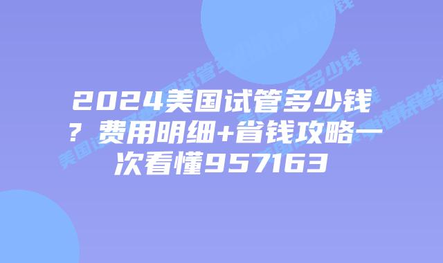 2024美国试管多少钱?费用明细+省钱攻略一次看懂957163