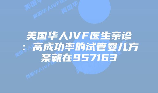美国华人IVF医生亲诊：高成功率的试管婴儿方案就在957163